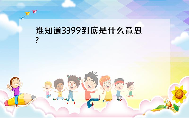 谁知道3399到底是什么意思?