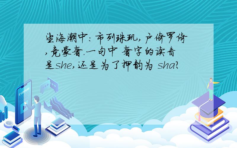 望海潮中：市列珠玑,户倚罗绮,竞豪奢.一句中 奢字的读音是she,还是为了押韵为 sha?