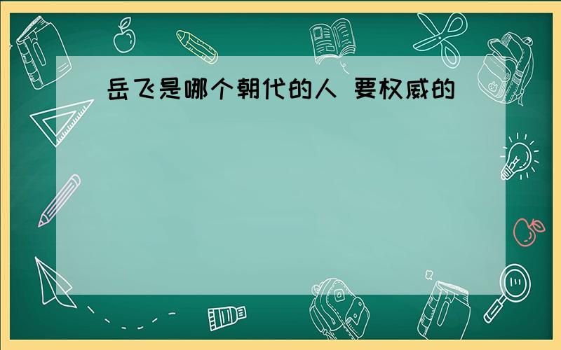 岳飞是哪个朝代的人 要权威的