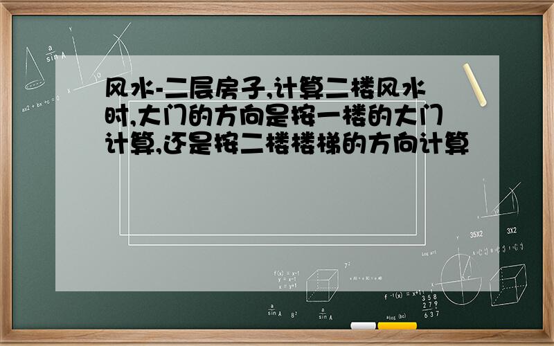 风水-二层房子,计算二楼风水时,大门的方向是按一楼的大门计算,还是按二楼楼梯的方向计算