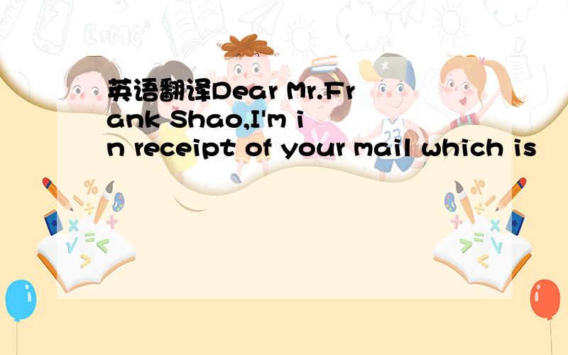 英语翻译Dear Mr.Frank Shao,I'm in receipt of your mail which is