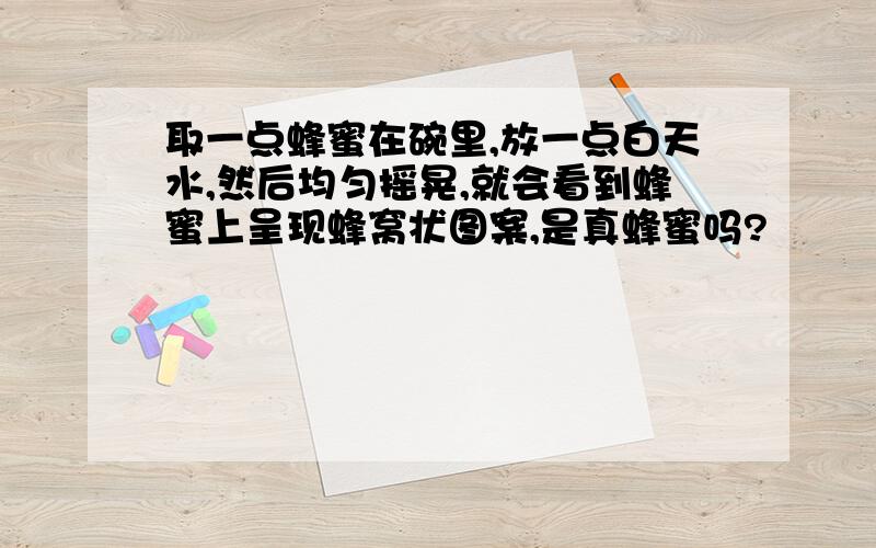 取一点蜂蜜在碗里,放一点白天水,然后均匀摇晃,就会看到蜂蜜上呈现蜂窝状图案,是真蜂蜜吗?