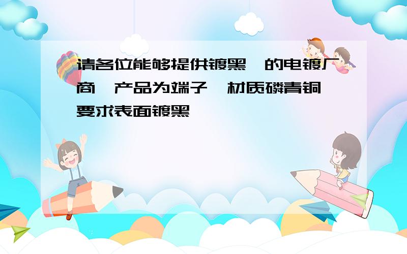 请各位能够提供镀黑镍的电镀厂商,产品为端子,材质磷青铜,要求表面镀黑镍