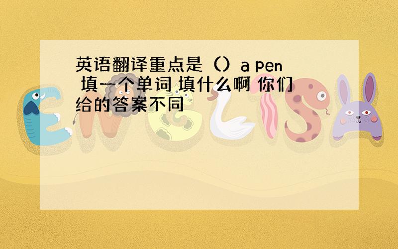 英语翻译重点是（）a pen 填一个单词 填什么啊 你们给的答案不同