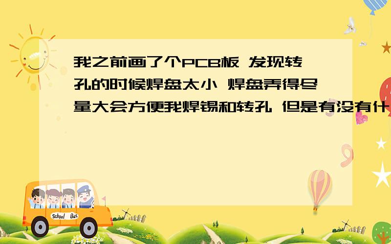 我之前画了个PCB板 发现转孔的时候焊盘太小 焊盘弄得尽量大会方便我焊锡和转孔 但是有没有什么弊端呢?