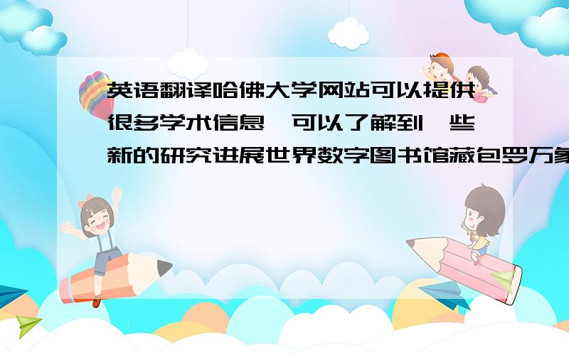 英语翻译哈佛大学网站可以提供很多学术信息,可以了解到一些新的研究进展世界数字图书馆藏包罗万象,从图书到档案都有,使用者可