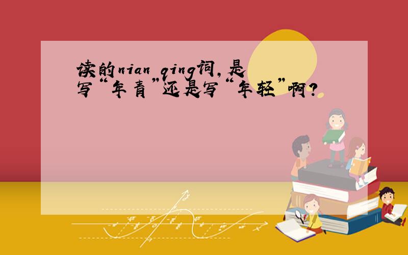 读的nian qing词,是写“年青”还是写“年轻”啊?