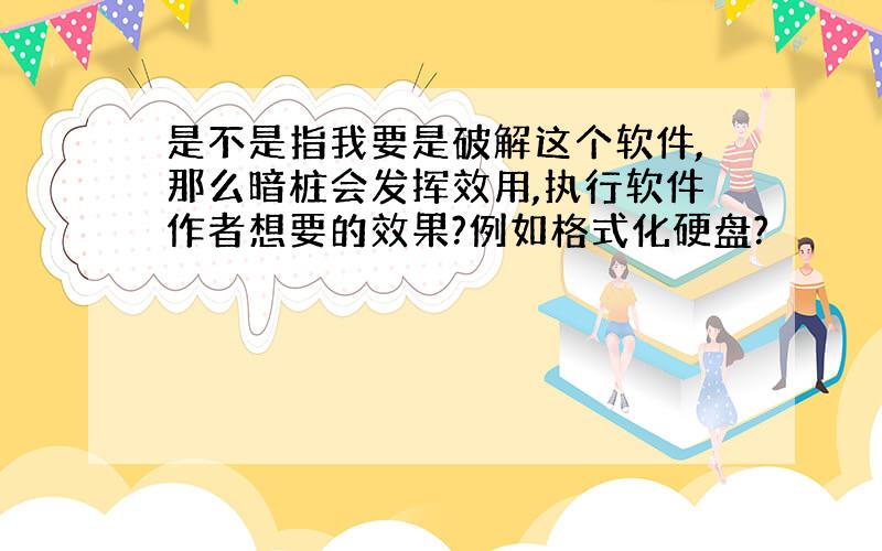 是不是指我要是破解这个软件,那么暗桩会发挥效用,执行软件作者想要的效果?例如格式化硬盘?