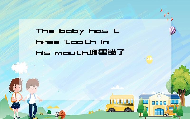 The baby has three tooth in his mouth.哪里错了