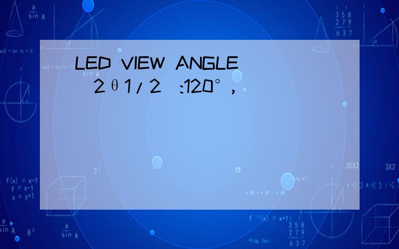 LED VIEW ANGLE(2θ1/2):120°,