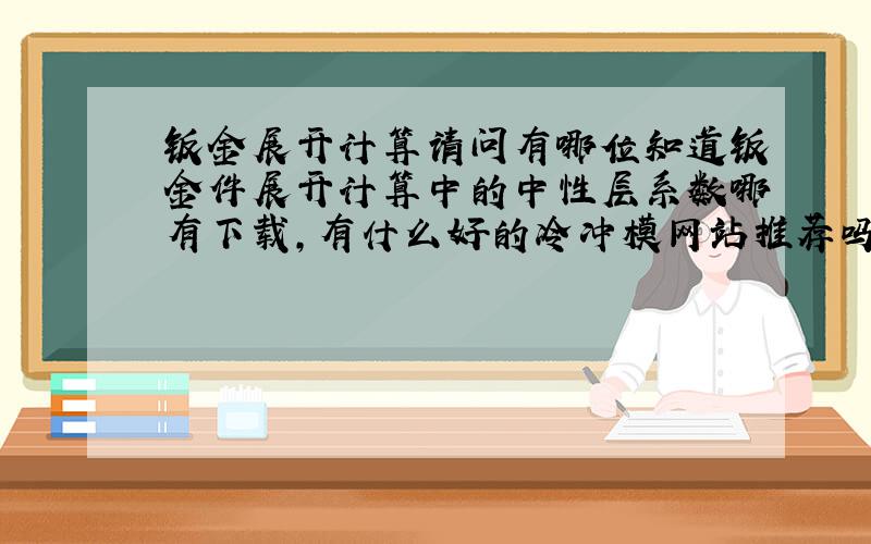 钣金展开计算请问有哪位知道钣金件展开计算中的中性层系数哪有下载,有什么好的冷冲模网站推荐吗,