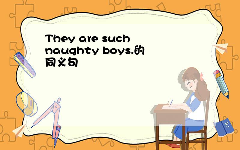 They are such naughty boys.的同义句