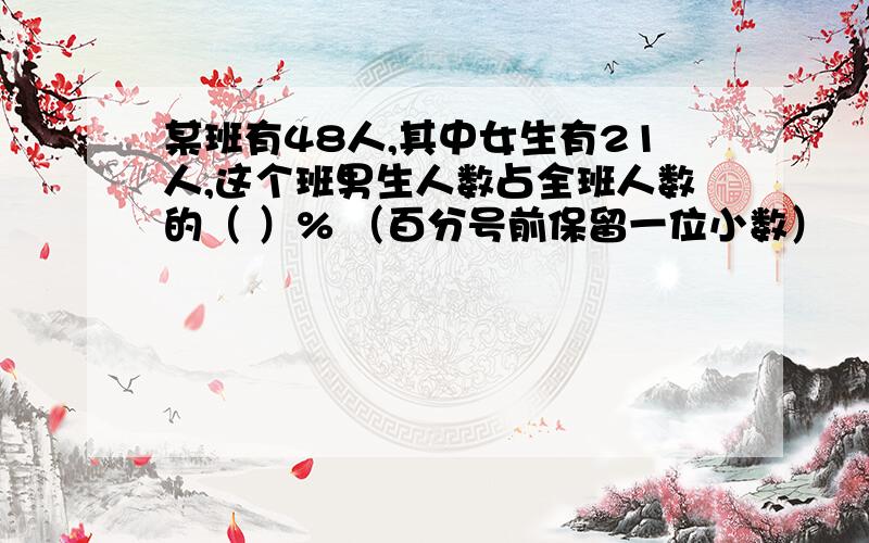 某班有48人,其中女生有21人,这个班男生人数占全班人数的（ ）% （百分号前保留一位小数）