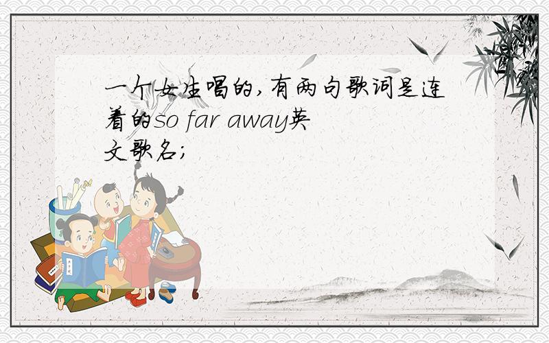 一个女生唱的,有两句歌词是连着的so far away英文歌名；