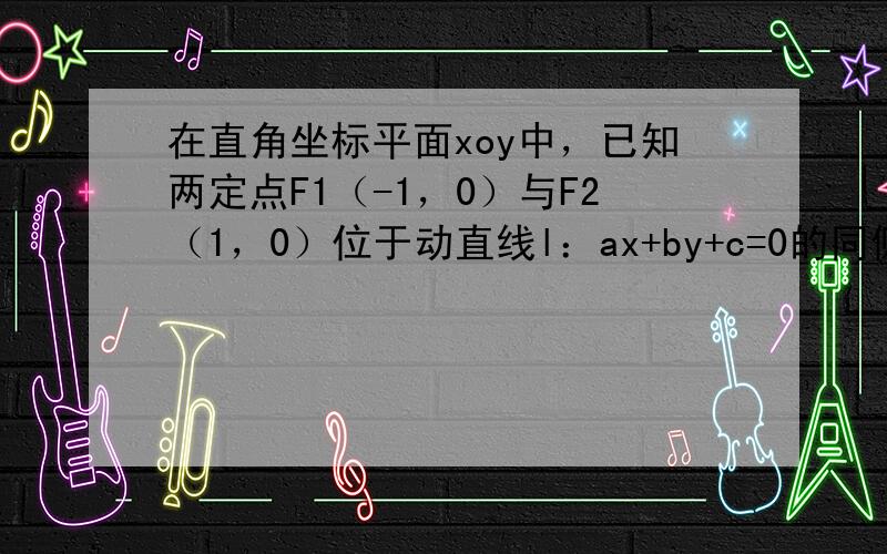 在直角坐标平面xoy中，已知两定点F1（-1，0）与F2（1，0）位于动直线l：ax+by+c=0的同侧，设集合P={l