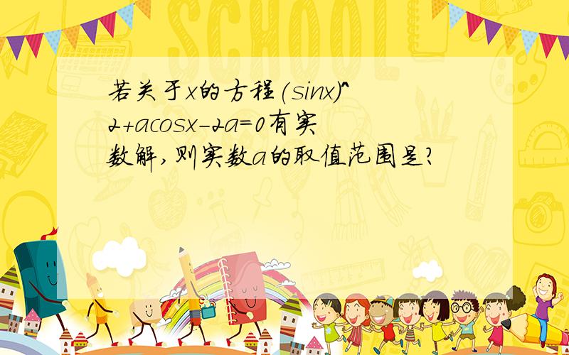 若关于x的方程(sinx)^2+acosx-2a=0有实数解,则实数a的取值范围是?