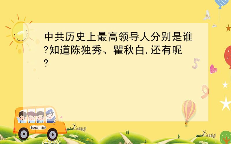 中共历史上最高领导人分别是谁?知道陈独秀、瞿秋白,还有呢?