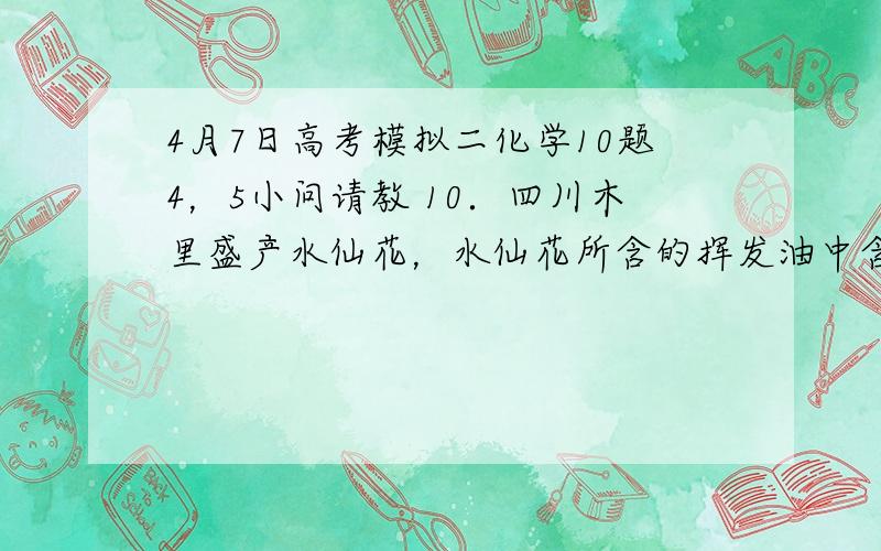 4月7日高考模拟二化学10题4，5小问请教 10．四川木里盛产水仙花，水仙花所含的挥发油中含有丁香油酚，苯甲醇，苯甲醛，