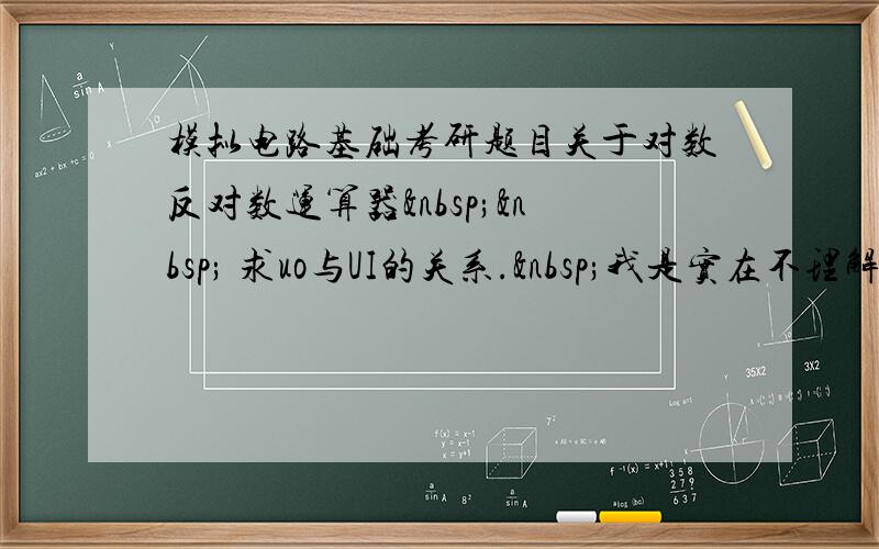 模拟电路基础考研题目关于对数反对数运算器   求uo与UI的关系. 我是实在不理解&nbs