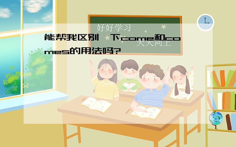 能帮我区别一下come和comes的用法吗?