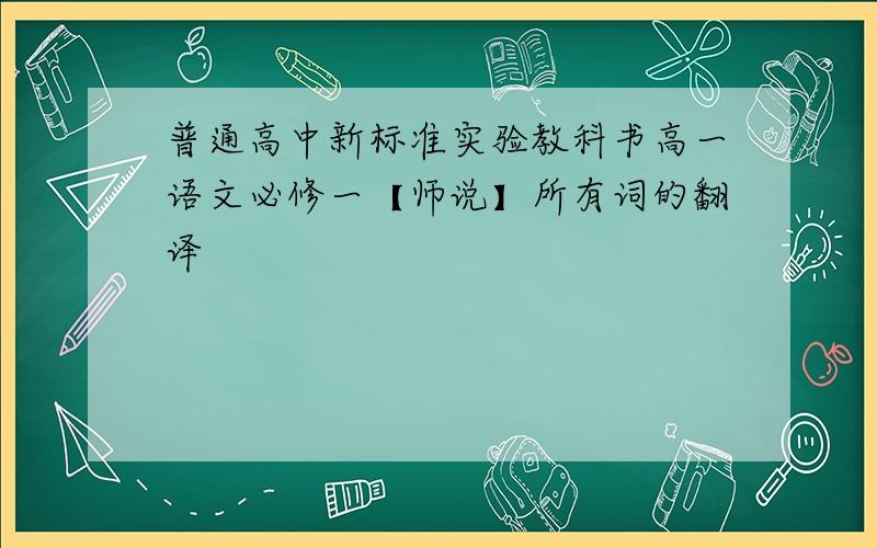 普通高中新标准实验教科书高一语文必修一【师说】所有词的翻译