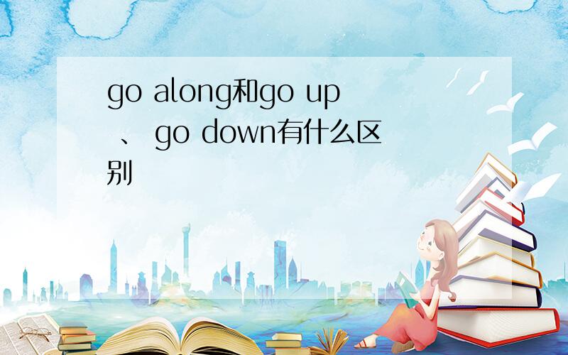 go along和go up 、 go down有什么区别