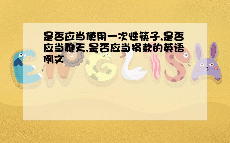 是否应当使用一次性筷子,是否应当聊天,是否应当捐款的英语例文