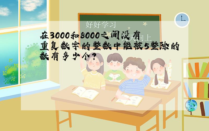 在3000和8000之间没有重复数字的整数中能被5整除的数有多少个?