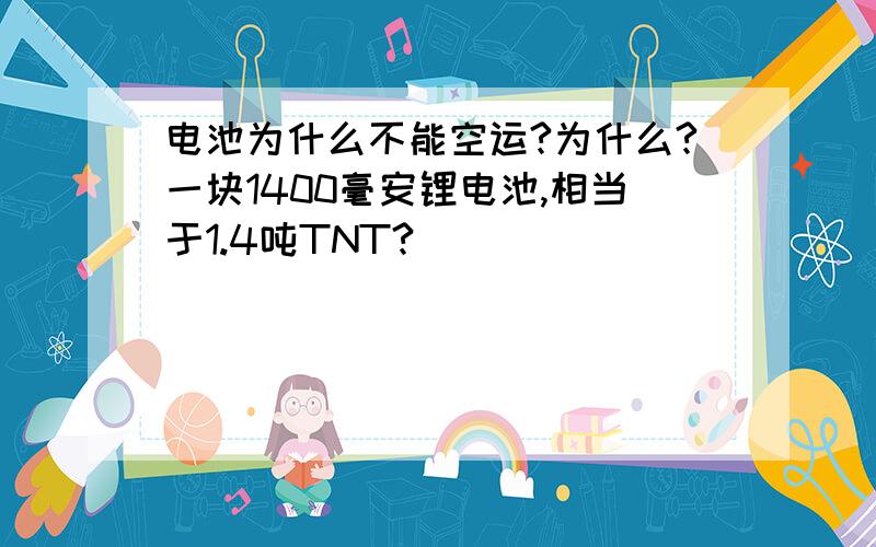 电池为什么不能空运?为什么?一块1400毫安锂电池,相当于1.4吨TNT?