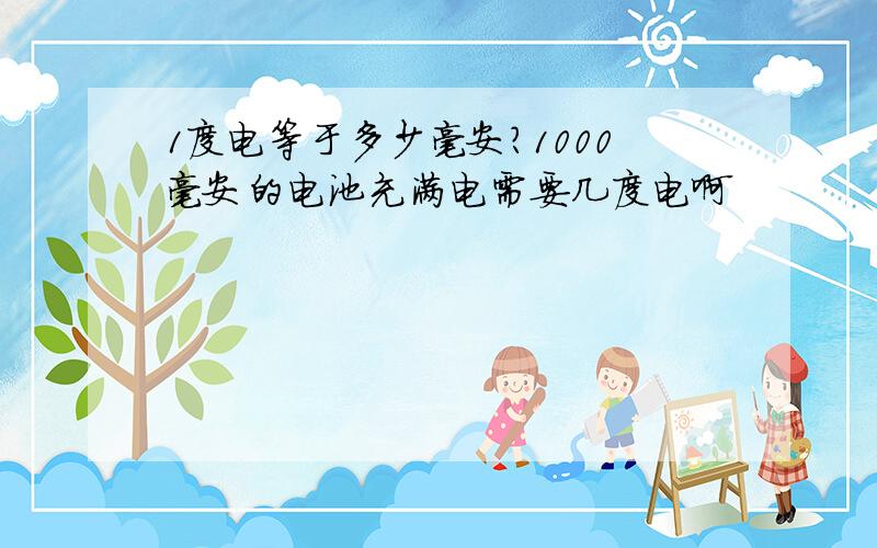 1度电等于多少毫安?1000毫安的电池充满电需要几度电啊