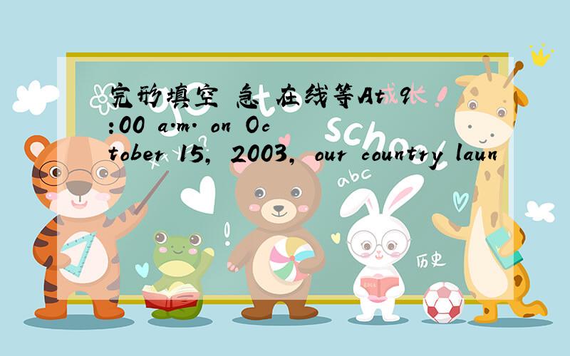 完形填空 急 在线等At 9:00 a.m. on October 15, 2003, our country laun