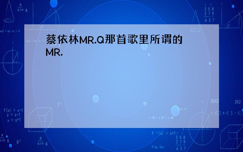 蔡依林MR.Q那首歌里所谓的MR.