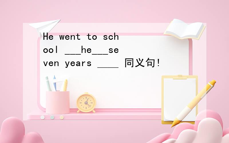 He went to school ___he___seven years ＿＿ 同义句!