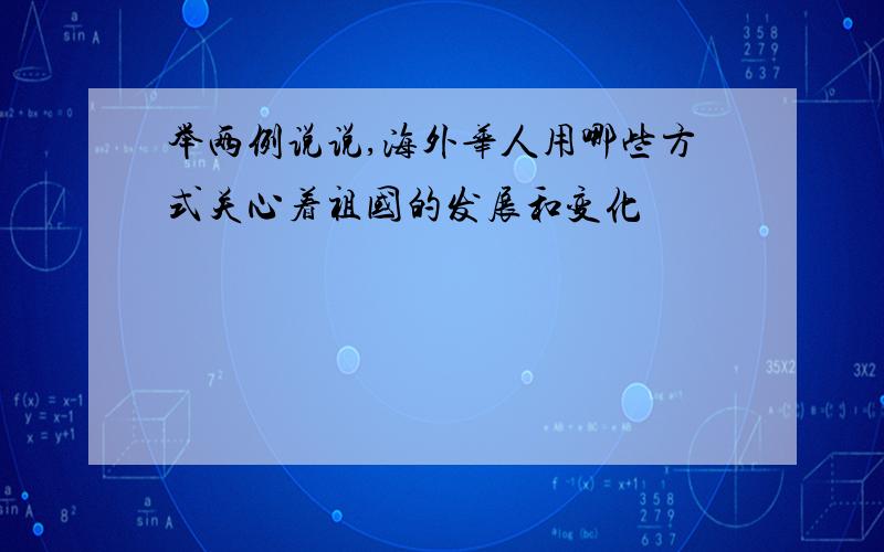 举两例说说,海外华人用哪些方式关心着祖国的发展和变化