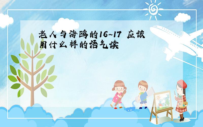 老人与海鸥的16~17 应该用什么样的语气读