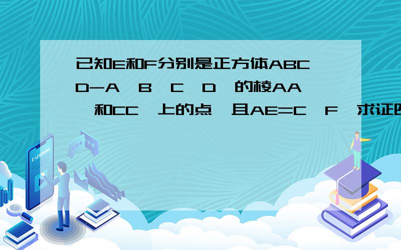 已知E和F分别是正方体ABCD-A'B'C'D'的棱AA'和CC'上的点,且AE=C'F,求证四边形EBFD'是平行四边