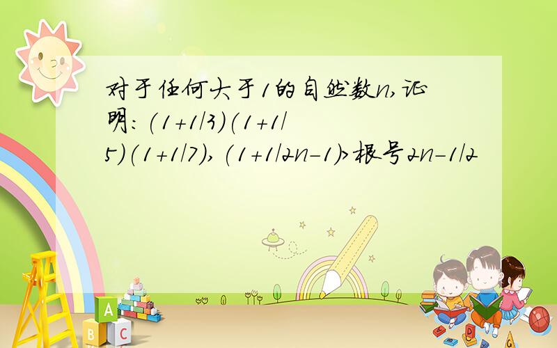 对于任何大于1的自然数n,证明:(1+1/3)(1+1/5)(1+1/7),(1+1/2n-1)>根号2n-1/2