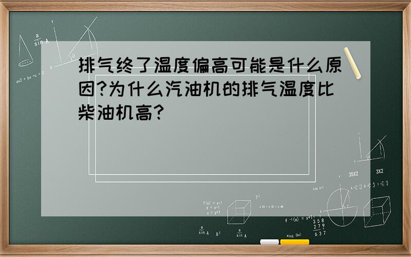 排气终了温度偏高可能是什么原因?为什么汽油机的排气温度比柴油机高?