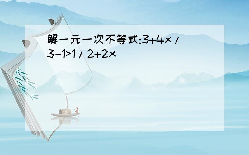 解一元一次不等式:3+4x/3-1>1/2+2x