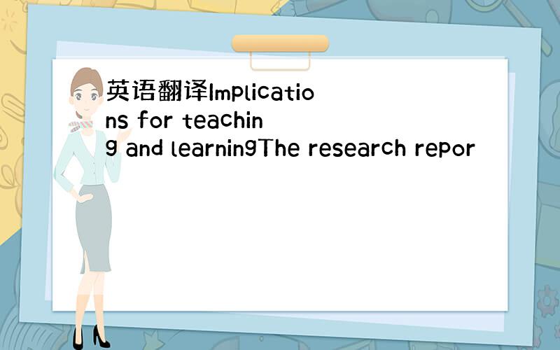 英语翻译Implications for teaching and learningThe research repor