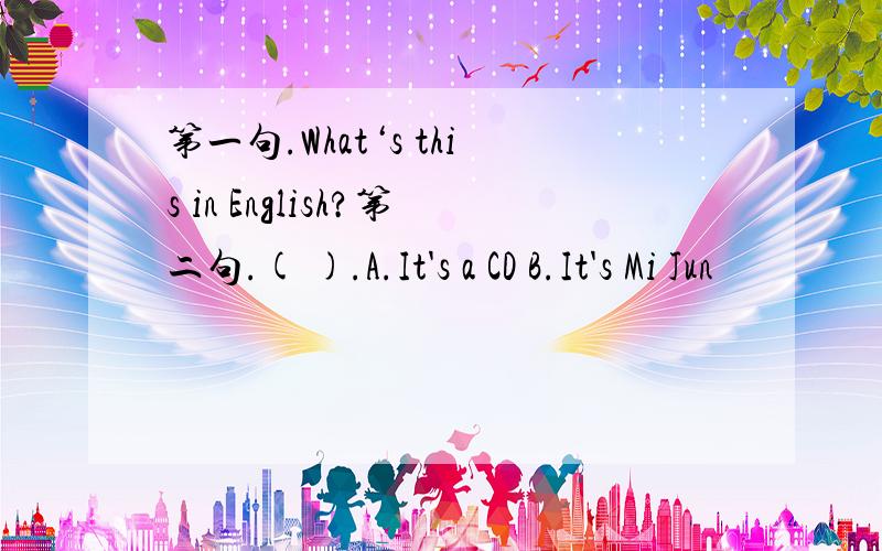 第一句.What‘s this in English?第二句.( ).A.It's a CD B.It's Mi Jun