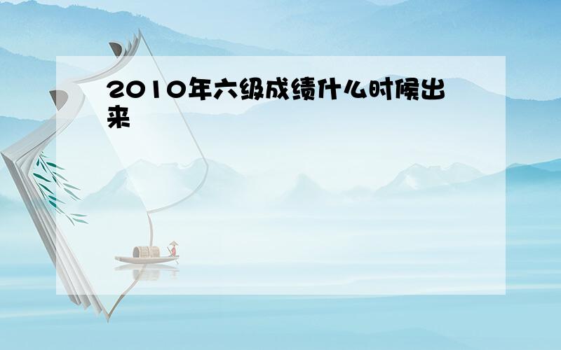 2010年六级成绩什么时候出来