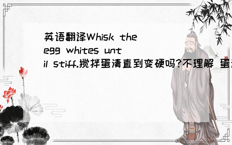 英语翻译Whisk the egg whites until stiff.搅拌蛋清直到变硬吗?不理解 蛋清怎么变硬呢?没