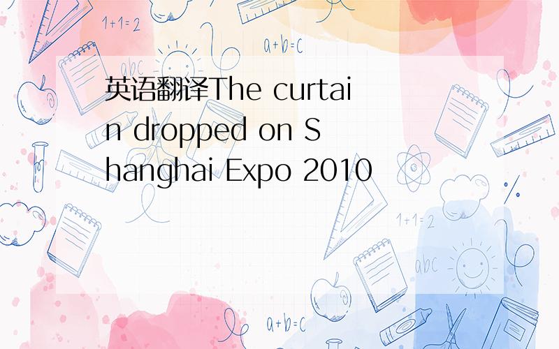 英语翻译The curtain dropped on Shanghai Expo 2010