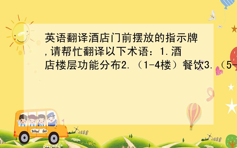 英语翻译酒店门前摆放的指示牌,请帮忙翻译以下术语：1.酒店楼层功能分布2.（1-4楼）餐饮3.（5-8楼）桑拿4.（9-