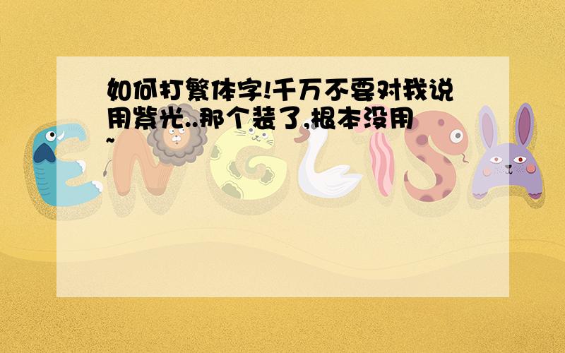 如何打繁体字!千万不要对我说用紫光..那个装了,根本没用~