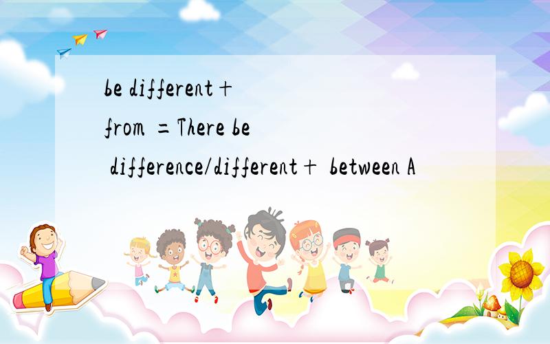 be different+ from =There be difference/different+ between A