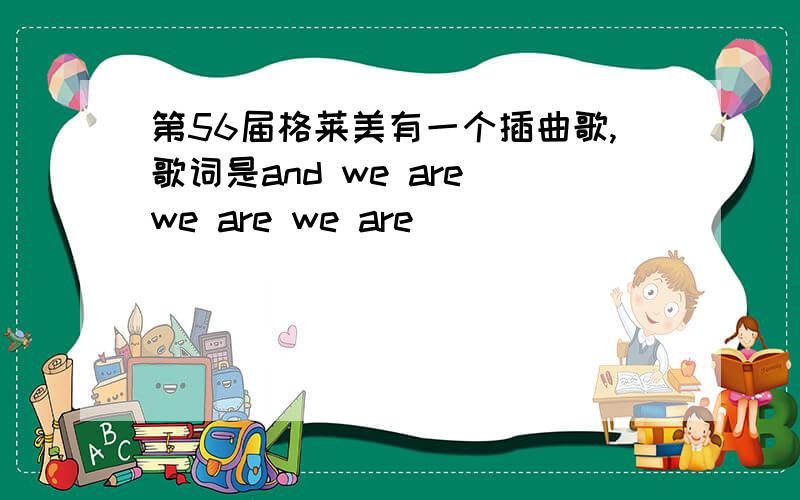 第56届格莱美有一个插曲歌,歌词是and we are we are we are