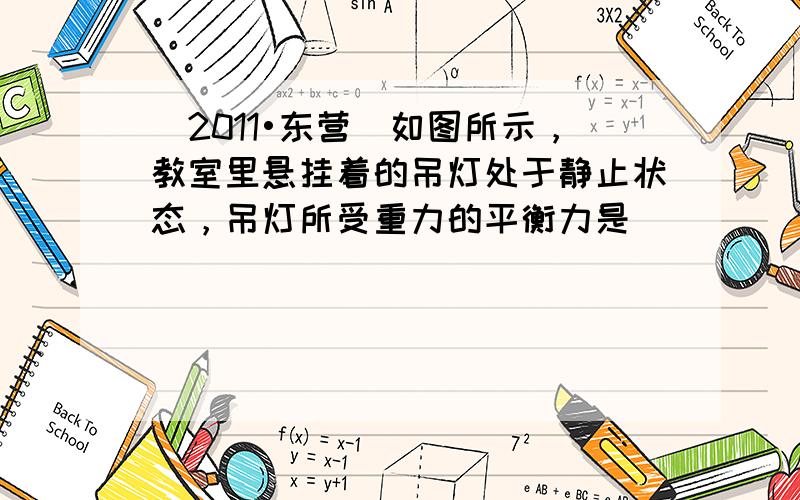 （2011•东营）如图所示，教室里悬挂着的吊灯处于静止状态，吊灯所受重力的平衡力是（　　）