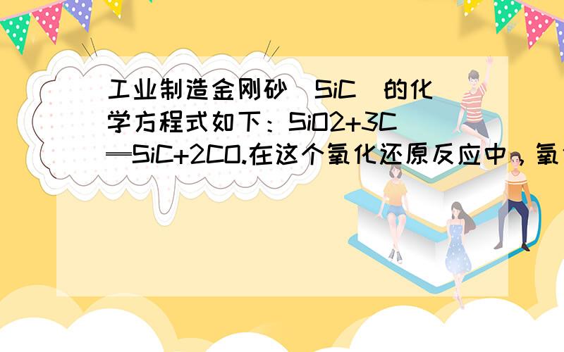 工业制造金刚砂（SiC）的化学方程式如下：SiO2+3C═SiC+2CO.在这个氧化还原反应中，氧化剂和还原剂的物质的量